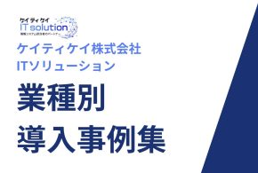 【業種別】ケイティケイITソリューション 導入事例集
